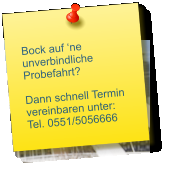 Bock auf ‘ne unverbindliche Probefahrt?  Dann schnell Termin  vereinbaren unter: Tel. 0551/5056666